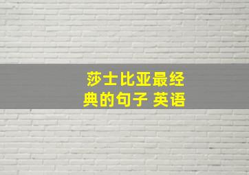 莎士比亚最经典的句子 英语